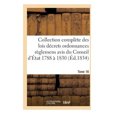 "Collection Complte Des Lois Dcrets Ordonnances Rglemens Et Avis Du Conseil d'tat 1788 1830 T16