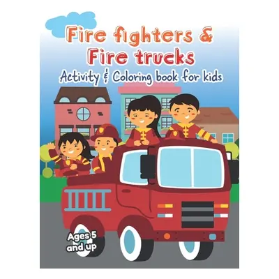 "Fire fighters and Fire Trucks Activity and Coloring Book for kids Ages 5 and up: Filled with Fu