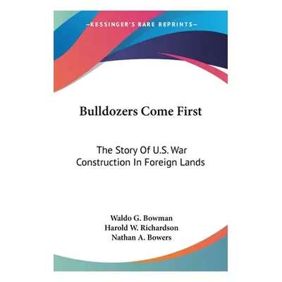 "Bulldozers Come First: The Story Of U.S. War Construction In Foreign Lands" - "" ("Bowman Waldo