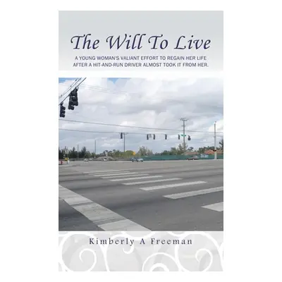 "The Will To Live: A young woman's valiant effort to regain her life after a hit-and-run driver 