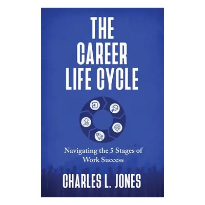 "The Career Life Cycle: Navigating the 5 Stages of Work Success" - "" ("Jones Charles L.")(Paper