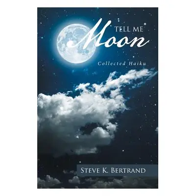 "Tell Me, Moon: Collected Haiku" - "" ("Bertrand Steve K.")(Paperback)