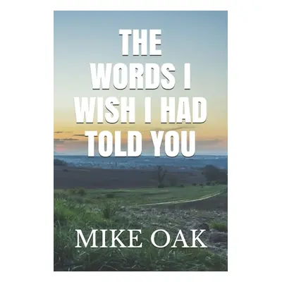 "The words I wish I had told you: Meditations by a dying young man" - "" ("Oak Mike")(Paperback)