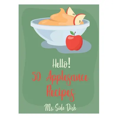 "Hello! 50 Applesauce Recipes: Best Applesauce Cookbook Ever For Beginners [Cranberry Cookbook, 