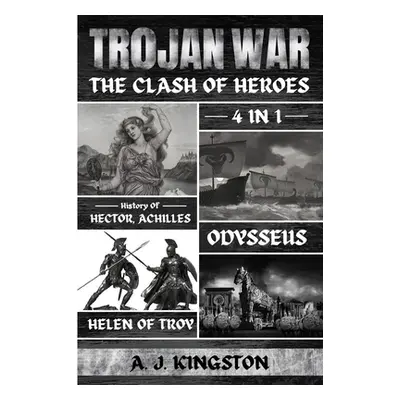 "Trojan War: 4 In 1 History Of Hector, Achilles, Odysseus & Helen Of Troy" - "" ("Kingston A. J.