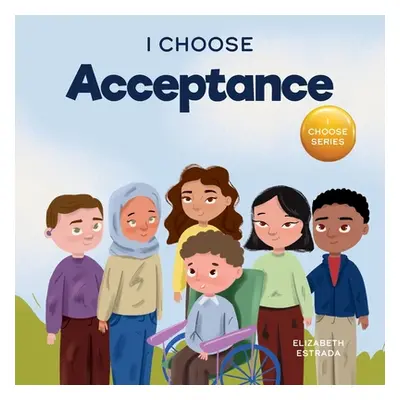 "I Choose Acceptance: A Rhyming Picture Book About Accepting All People Despite Differences" - "