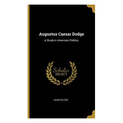 "Augustus Caesar Dodge: A Study in American Politics" - "" ("Pelzer Louis")(Pevná vazba)