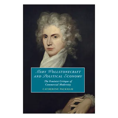 "Mary Wollstonecraft and Political Economy: The Feminist Critique of Commercial Modernity" - "" 