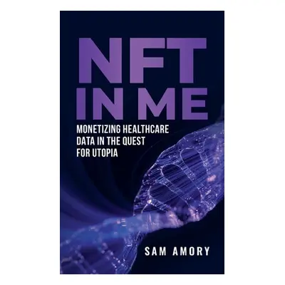 "NFT in ME: Monetizing Healthcare Data in the Quest for Utopia" - "" ("Amory Sam")(Paperback)