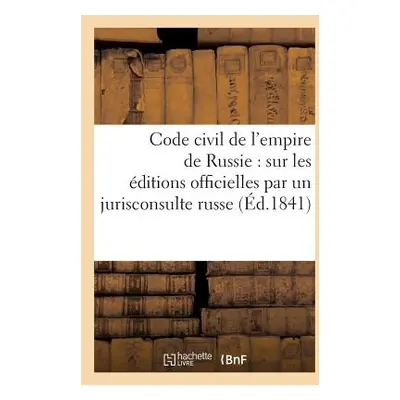 "Code Civil de l'Empire de Russie: Traduit Sur Les ditions Officielles Par Un Jurisconsulte Russ