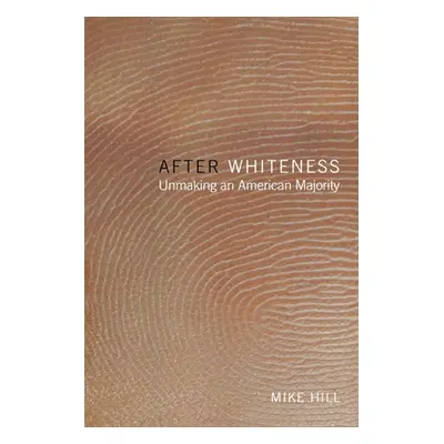 "After Whiteness: Unmaking an American Majority" - "" ("Hill Mike")(Paperback)