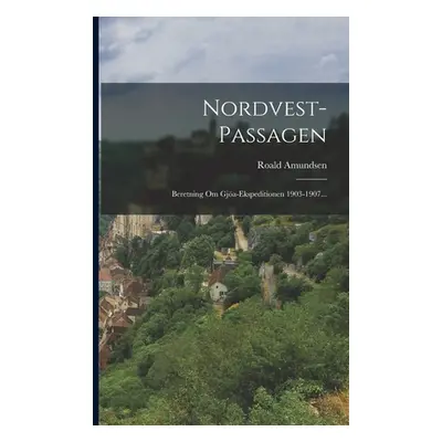 "Nordvest-passagen: Beretning Om Gja-ekspeditionen 1903-1907..." - "" ("Amundsen Roald")(Paperba