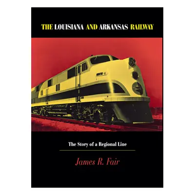 "Louisiana and Arkansas Railway: The Story of a Regional Line" - "" ("Fair James R.")(Pevná vazb