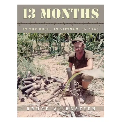 "13 Months: In the Bush, in Vietnam, in 1968" - "" ("Bastien Bruce A.")(Pevná vazba)