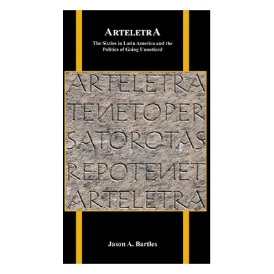 "Arteletra: The Sixties in Latin America and the Politics of Going Unnoticed" - "" ("Bartles Jas