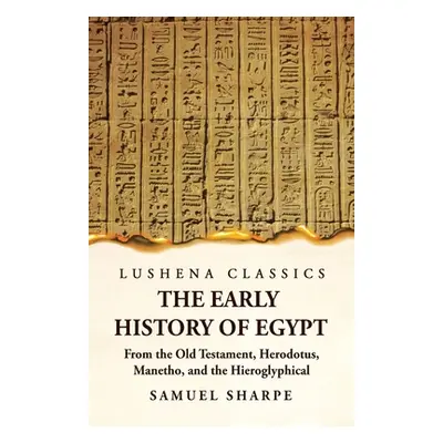 "The Early History of Egypt From the Old Testament, Herodotus, Manetho, and the Hieroglyphical I