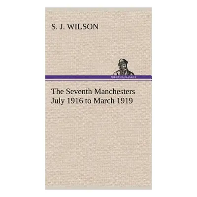 "The Seventh Manchesters July 1916 to March 1919" - "" ("Wilson S. J.")(Pevná vazba)