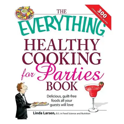 "The Everything Healthy Cooking for Parties: Delicious, Guilt-Free Foods All Your Guests Will Lo