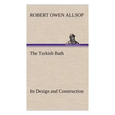 "The Turkish Bath Its Design and Construction" - "" ("Allsop Robert Owen")(Pevná vazba)