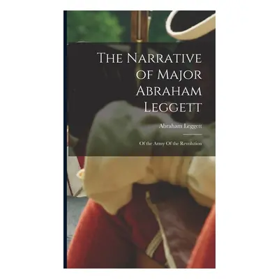 "The Narrative of Major Abraham Leggett: Of the Army Of the Revolution" - "" ("Leggett Abraham")