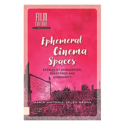 "Ephemeral Cinema Spaces: Stories of Reinvention, Resistance and Community" - "" ("Vlez-Serna Ma