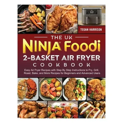 "The UK Ninja Foodi 2-Basket Air Fryer Cookbook: Easy Air Fryer Recipes with Step By Step Instru