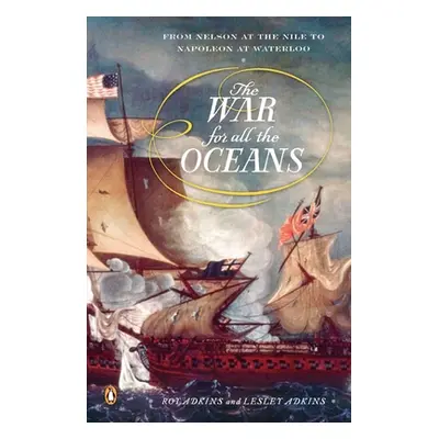 "The War for All the Oceans: From Nelson at the Nile to Napoleon at Waterloo" - "" ("Adkins Roy"