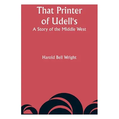 "That Printer of Udell's: A Story of the Middle West" - "" ("Wright Harold Bell")(Paperback)