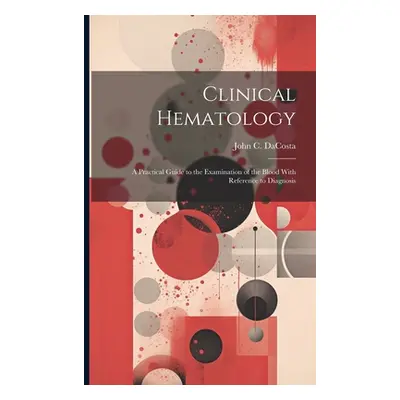 "Clinical Hematology: A Practical Guide to the Examination of the Blood With Reference to Diagno