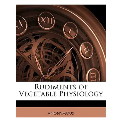 "Rudiments of Vegetable Physiology" - "" ("Anonymous")(Paperback)