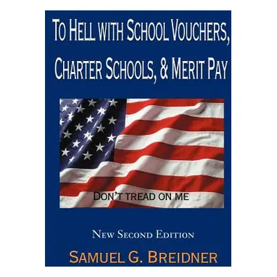 "To Hell with School Vouchers, Charter Schools & Merit Pay" - "" ("Breidner Samuel G.")(Paperbac