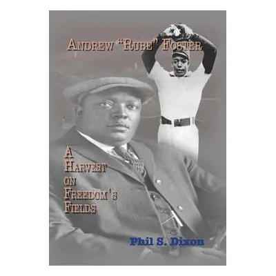 "Andrew ''Rube'' Foster, a Harvest on Freedom's Fields" - "" ("Dixon Phil S.")(Pevná vazba)