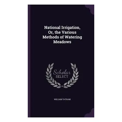 "National Irrigation, Or, the Various Methods of Watering Meadows" - "" ("Tatham William")(Pevná