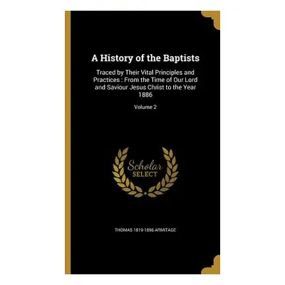 "A History of the Baptists: Traced by Their Vital Principles and Practices: From the Time of Our