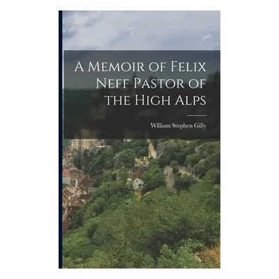 "A Memoir of Felix Neff Pastor of the High Alps" - "" ("Gilly William Stephen")(Paperback)