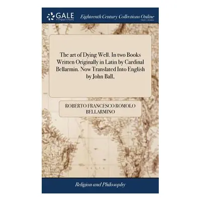 "The art of Dying Well. In two Books Written Originally in Latin by Cardinal Bellarmin. Now Tran