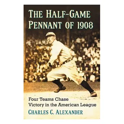 "The Half-Game Pennant of 1908: Four Teams Chase Victory in the American League" - "" ("Alexande