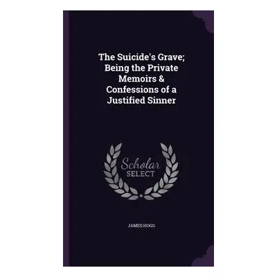 "The Suicide's Grave; Being the Private Memoirs & Confessions of a Justified Sinner" - "" ("Hogg