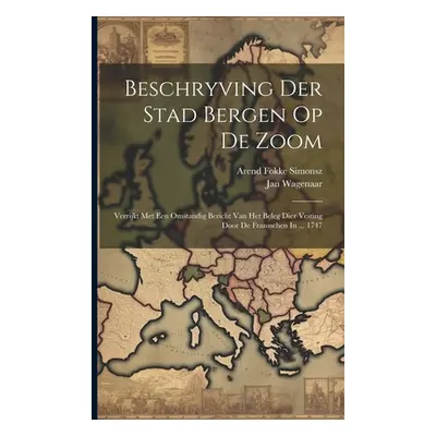 "Beschryving Der Stad Bergen Op De Zoom: Verrijkt Met Een Omstandig Bericht Van Het Beleg Dier V