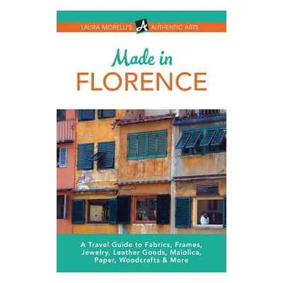 "Made in Florence: A Travel Guide to Frames, Jewelry, Leather Goods, Maiolica, Paper, Silk, Fabr