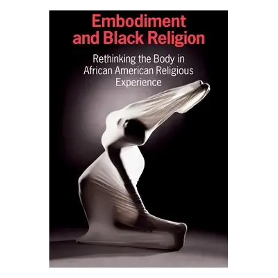 "Embodiment and Black Religion: Rethinking the Body in African American Religious Experience" - 