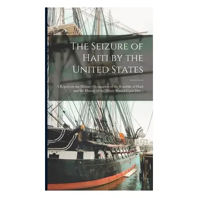 "The Seizure of Haiti by the United States; a Report on the Military Occupation of the Republic 