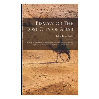 "Bismya; or The Lost City of Adab: A Story of Adventure, of Exploration, and of Excavation Among