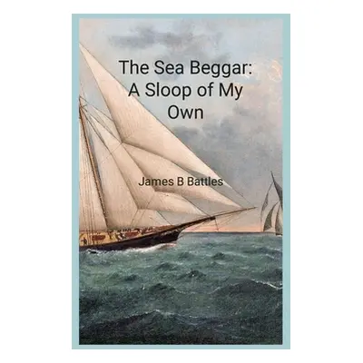 "The Sea Beggar A Sloop of My Own" - "" ("Battles James")(Paperback)