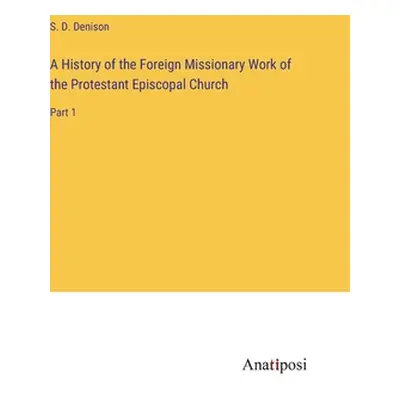 "A History of the Foreign Missionary Work of the Protestant Episcopal Church: Part 1" - "" ("Den