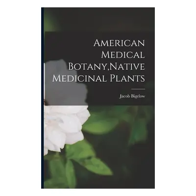 "American Medical Botany, Native Medicinal Plants" - "" ("Bigelow Jacob")(Paperback)