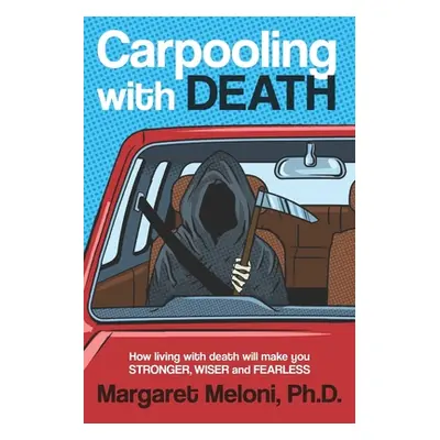 "Carpooling with Death: How Living with Death Will Make You Stronger, Wiser and Fearless" - "" (