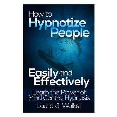 "How to Hypnotize People Easily and Effectively: Learn the Power of Mind Control Hypnosis" - "" 