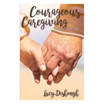 "Courageous Caregiving: A High Calling" - "" ("Dishongh Lucy")(Paperback)