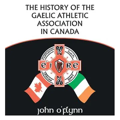 "The History of the Gaelic Athletic Association in Canada" - "" ("O'Flynn John")(Paperback)